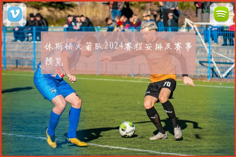 休斯顿火箭队2024赛程安排及赛事预览