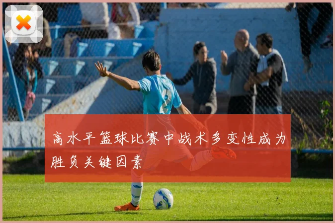 高水平篮球比赛中战术多变性成为胜负关键因素