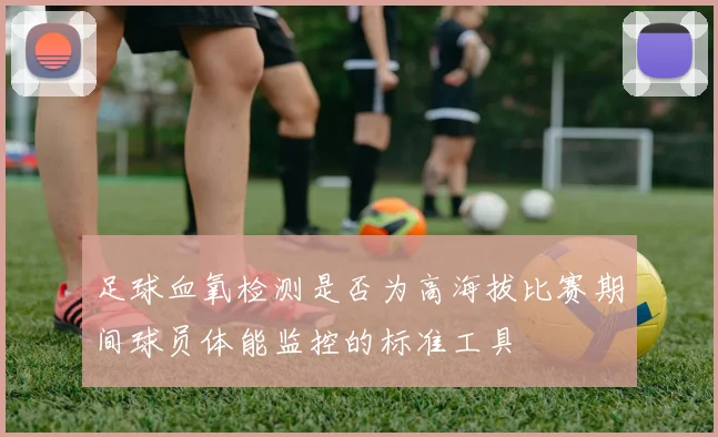 足球血氧检测是否为高海拔比赛期间球员体能监控的标准工具