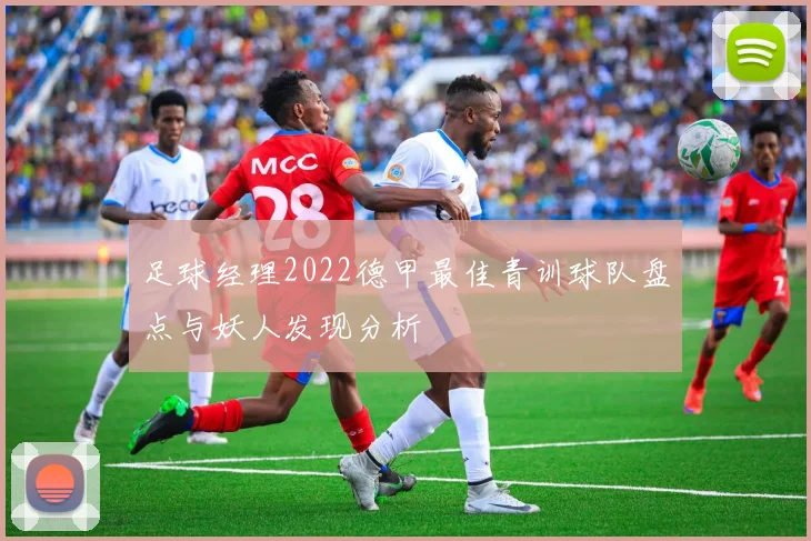 足球经理2022德甲最佳青训球队盘点与妖人发现分析