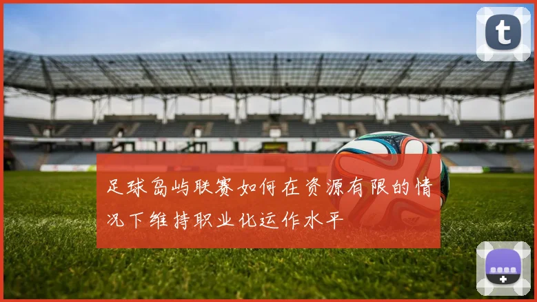 足球岛屿联赛如何在资源有限的情况下维持职业化运作水平