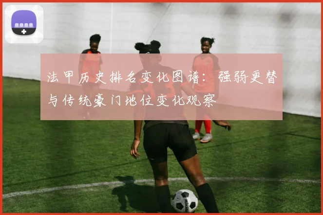 法甲历史排名变化图谱:强弱更替与传统豪门地位变化观察