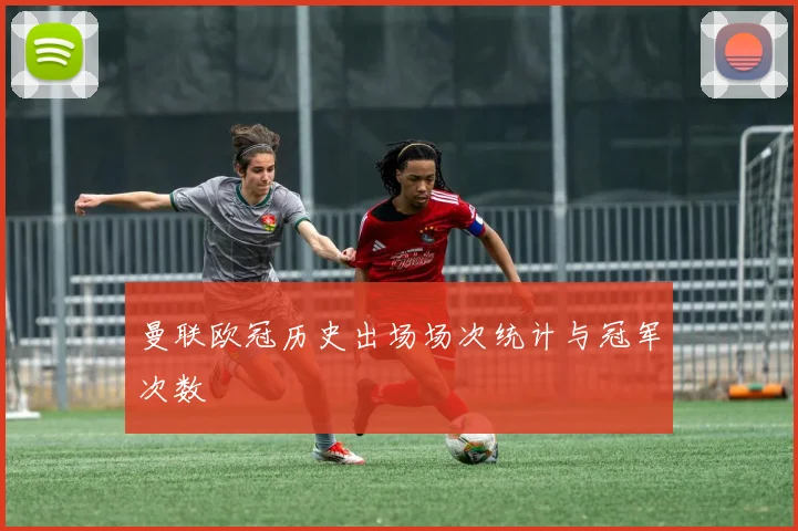 曼联欧冠历史出场场次统计与冠军次数