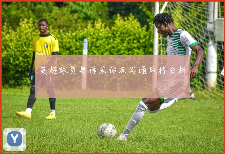 英超球员粤语采访及沟通风格分析