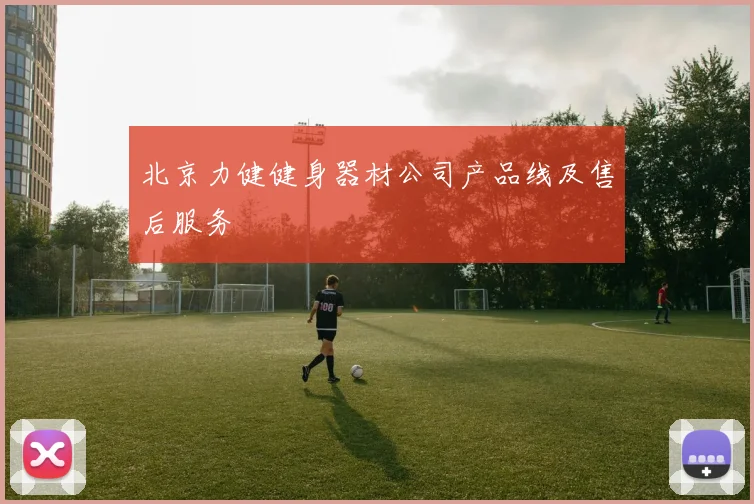 北京力健健身器材公司产品线及售后服务