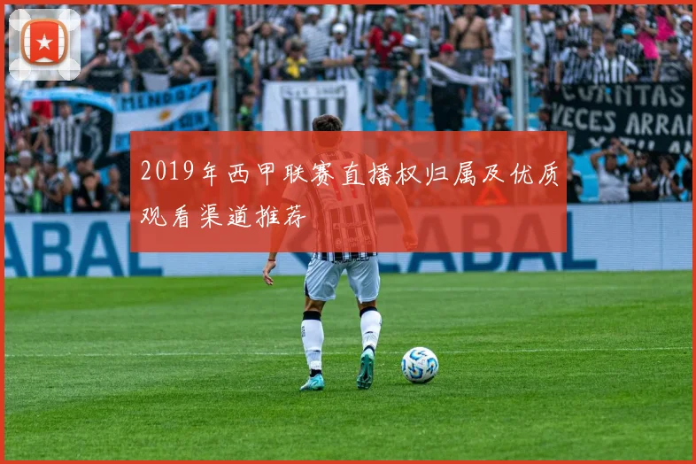 2019年西甲联赛直播权归属及优质观看渠道推荐